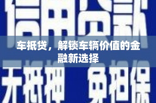 锡林浩特车抵贷，解锁车辆价值的金融新选择