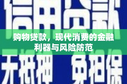 锡林浩特购物贷款，现代消费的金融利器与风险防范