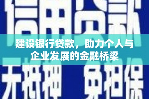 锡林浩特建设银行贷款，助力个人与企业发展的金融桥梁