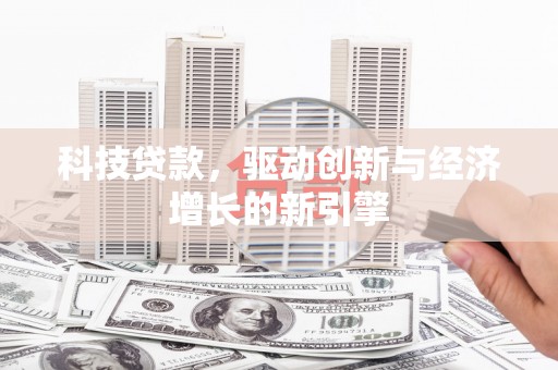 锡林浩特科技贷款，驱动创新与经济增长的新引擎