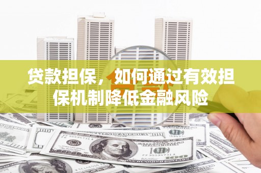 锡林浩特贷款担保，如何通过有效担保机制降低金融风险