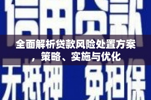 锡林浩特全面解析贷款风险处置方案，策略、实施与优化