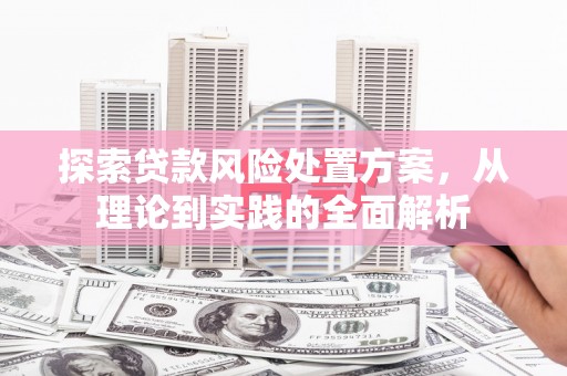 锡林浩特探索贷款风险处置方案，从理论到实践的全面解析