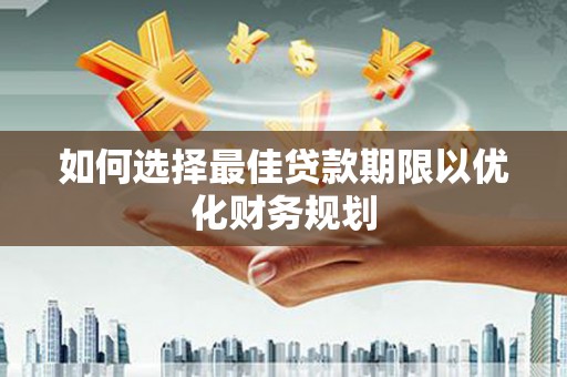 锡林浩特如何选择最佳贷款期限以优化财务规划