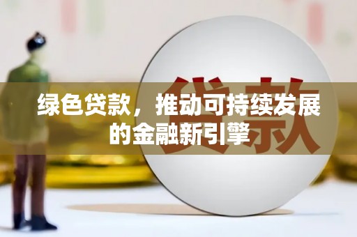 锡林浩特绿色贷款，推动可持续发展的金融新引擎