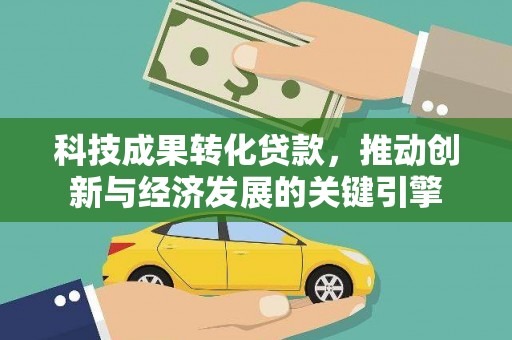 锡林浩特科技成果转化贷款，推动创新与经济发展的关键引擎