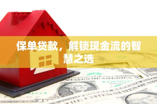 锡林浩特保单贷款，解锁现金流的智慧之选