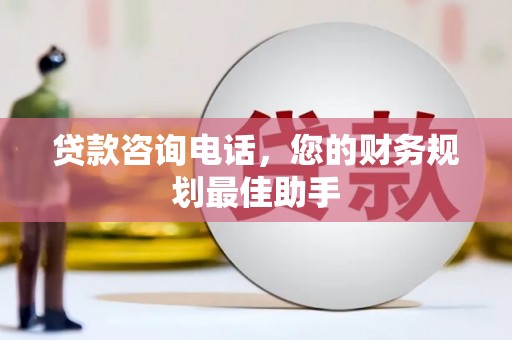 锡林浩特贷款咨询电话，您的财务规划最佳助手