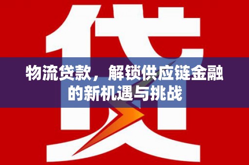 锡林浩特物流贷款，解锁供应链金融的新机遇与挑战