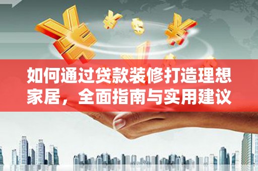 锡林浩特如何通过贷款装修打造理想家居，全面指南与实用建议
