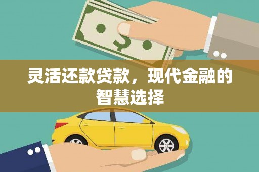 锡林浩特灵活还款贷款，现代金融的智慧选择
