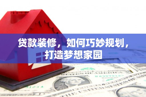 锡林浩特贷款装修，如何巧妙规划，打造梦想家园