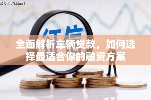锡林浩特全面解析车辆贷款，如何选择最适合你的融资方案