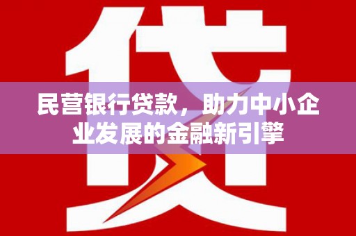 锡林浩特民营银行贷款，助力中小企业发展的金融新引擎