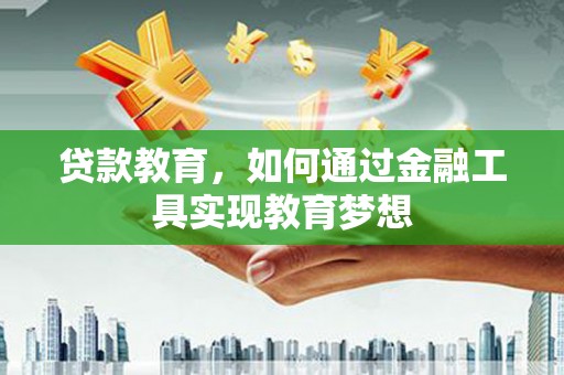 锡林浩特贷款教育，如何通过金融工具实现教育梦想