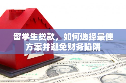 锡林浩特留学生贷款，如何选择最佳方案并避免财务陷阱