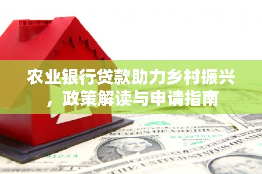 锡林浩特农业银行贷款助力乡村振兴，政策解读与申请指南