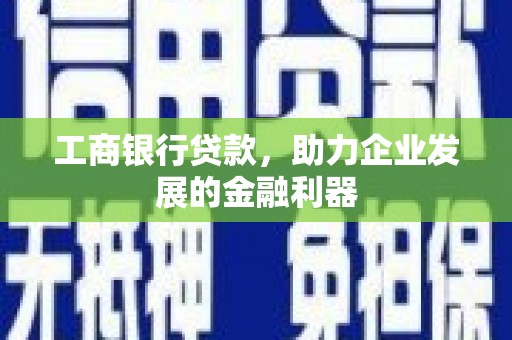 锡林浩特工商银行贷款，助力企业发展的金融利器